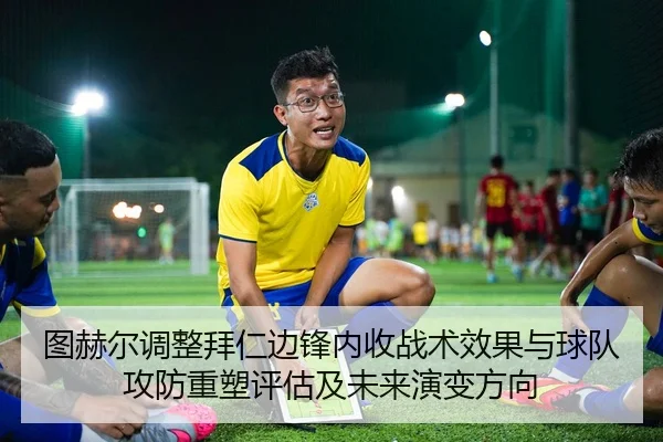 图赫尔调整拜仁边锋内收战术效果与球队攻防重塑评估及未来演变方向