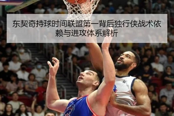 东契奇持球时间联盟第一背后独行侠战术依赖与进攻体系解析