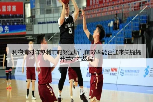 利物浦对阵热刺前瞻努涅斯门前效率能否迎来关键提升并左右战局