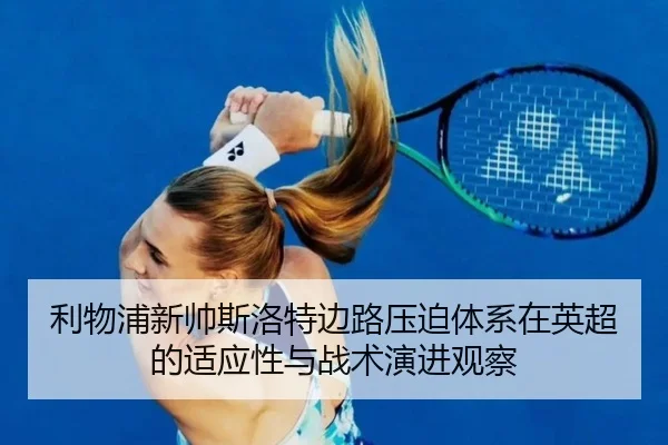 利物浦新帅斯洛特边路压迫体系在英超的适应性与战术演进观察