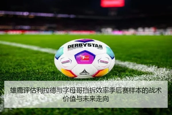 雄鹿评估利拉德与字母哥挡拆效率季后赛样本的战术价值与未来走向