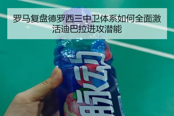 罗马复盘德罗西三中卫体系如何全面激活迪巴拉进攻潜能