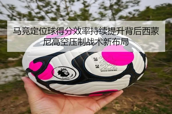 马竞定位球得分效率持续提升背后西蒙尼高空压制战术新布局