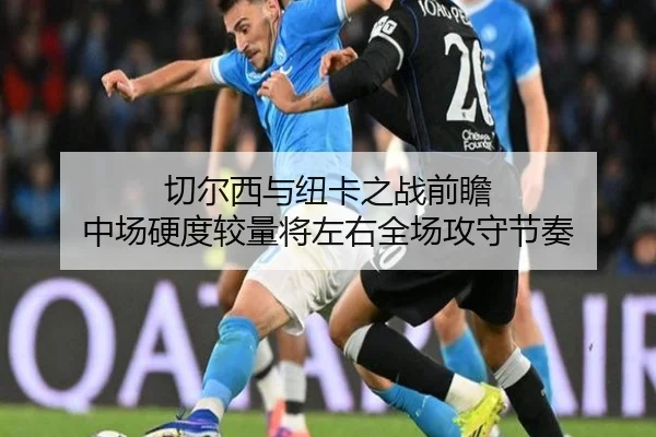 切尔西与纽卡之战前瞻 中场硬度较量将左右全场攻守节奏