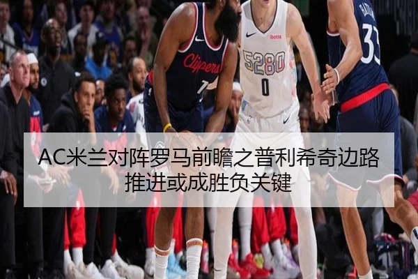 AC米兰对阵罗马前瞻之普利希奇边路推进或成胜负关键
